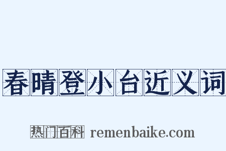 春晴登小台近义词是什么意思的图片